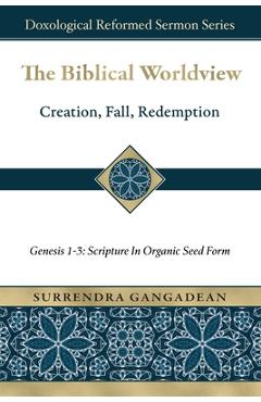 Coperta cărții 'The Biblical Worldview: Genesis 1-3: Scripture in Organic Seed Form - Surrendra Gangadean'