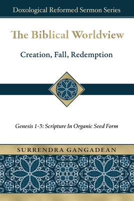 Coperta cărții 'The Biblical Worldview: Genesis 1-3: Scripture in Organic Seed Form - Surrendra Gangadean'