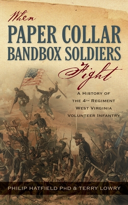 When Paper Collar Bandbox Soldiers Fight: A History of the 4th West Virginia Volunteer Infantry 1861-1865 - Philip Hatfield