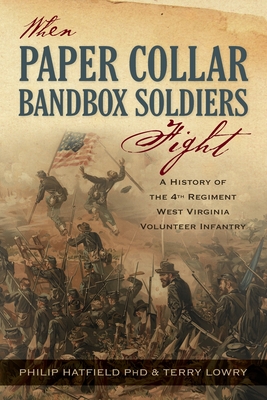 When Paper Collar Bandbox Soldiers Fight: A History of the 4th West Virginia Volunteer Infantry 1861-1865 - Philip Hatfield