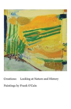 Coperta cărții 'Creations: Looking at Nature and History: Paintings by Frank O'Cain - Frank O'cain'