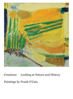 Coperta cărții 'Creations: Looking at Nature and History: Paintings by Frank O'Cain - Frank O'cain'