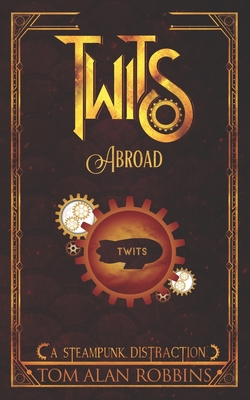 Twits Abroad: A Steampunk Distraction - Tom Alan Robbins