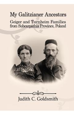 Coperta cărții 'My Galitzianer Ancestors: Geiger and Turnheim Families from Subcarpathia Province, Poland - Judith Goldsmith'