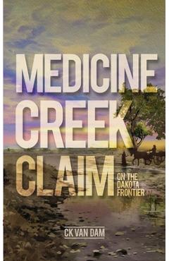 Coperta cărții 'Medicine Creek Claim: On the Dakota Frontier - Ck K. Van Dam'