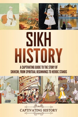 Sikh History: A Captivating Guide to the Story of Sikhism, From Spiritual Beginnings to Heroic Stands - Captivating History