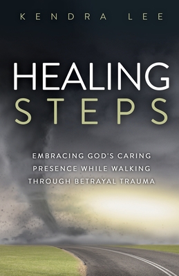 Healing Steps: Embracing God's Caring Presence While Walking Through Betrayal Trauma - Kendra Lee