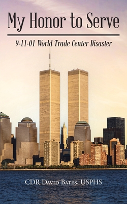 My Honor to Serve: 9-11-01 World Trade Center Disaster - Cdr David Bates Usphs