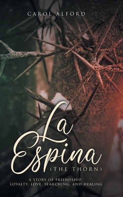 La Espina (The Thorn): a story of friendship, loyalty, love, searching, and healing - Carol Alford