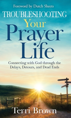 Troubleshooting Your Prayer Life: Connecting with God through the Delays, Detours, and Dead Ends - Terri Brown