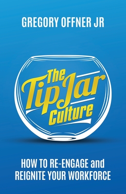 The Tip Jar Culture: How to Re-Engage and Reignite Your Workforce - Gregory Offner