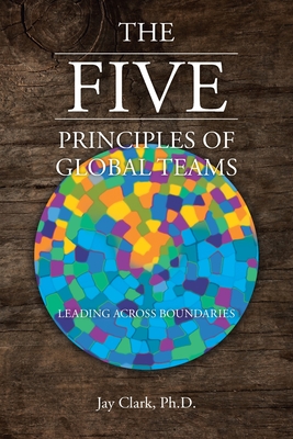 The Five Principles of Global Teams: Leading Across Boundaries - Jay Clark