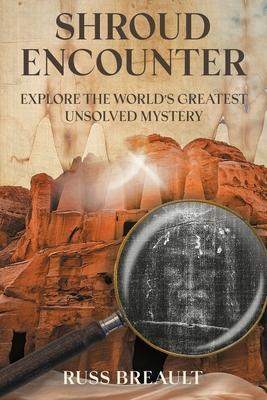 Shroud Encounter: Explore the World's Greatest Unsolved Mystery - Russ Breault