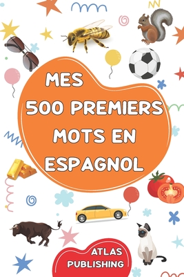 Mes 500 premiers mots en Espagnol: Mon premier imagier bilingue Espagnol Français - Dictionnaire visuel avec 500 mots illustrés sur les thèmes du quot - Atlas Publishing