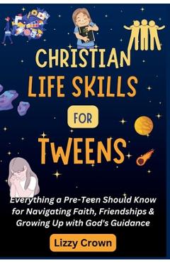 Coperta cărții 'Christian Life Skills for Tweens: Everything a Pre-Teen Should Know for Navigating Faith, Friendships & Growing Up with'