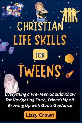 Coperta cărții 'Christian Life Skills for Tweens: Everything a Pre-Teen Should Know for Navigating Faith, Friendships & Growing Up with'