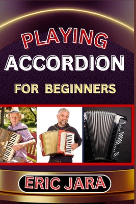 Playing Accordion Beginners: Complete Procedural Melody Guide To Understand, Learn And Master How To Play Acordion Like A Pro Even With No Former E - Eric Jara