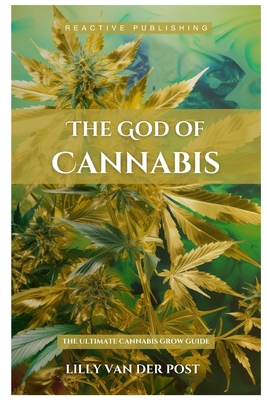 Coperta cărții 'The God Of Cannabis: The Ultimate Cannabis Grow Guide: All Strains of Cannabis Cultivation Indoor/Outdoor Techniques -'