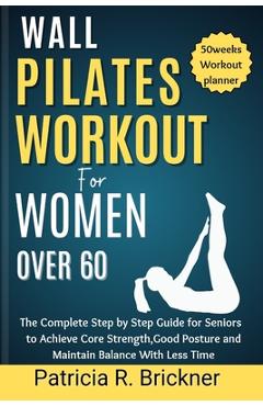 Coperta cărții 'Wall Pilates Workout for Women Over 60: The Complete Step by Step Guide for Seniors to Achieve Core Strength, Good'