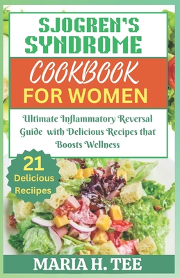 Sjogren's Syndrome Diet Cookbook for Women: Ultimate Inflammatory Reversal Guide with Delicious Recipes that Boosts Wellness - Maria H. Tee