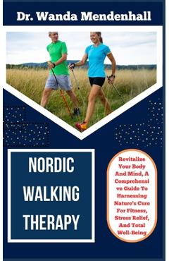 Coperta cărții 'Nordic Walking Therapy: Revitalize Your Body And Mind, A Comprehensive Guide To Harnessing Nature's Cure For Fitness,'