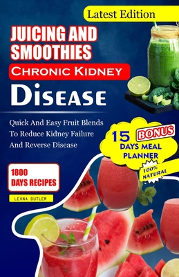 Juicing and Smoothies Chronic Kidney Disease: Quick and Easy Fruit Blends to Reduce Kidney Failure And Reverse Disease - Leona Butler