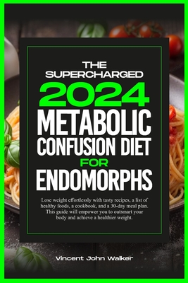 The Supercharged Metabolic Confusion Diet for Endomorphs: Lose weight effortlessly with tasty recipes, a list of healthy foods, a cookbook, and a 30-d - Vincent John Walker