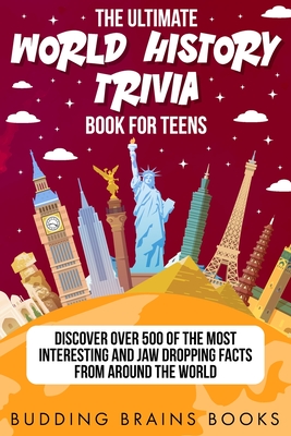 The Ultimate World History Trivia Book for Teens: Discover Over 500 of the Most Interesting and Jaw Dropping Facts from Around the World - Budding Brains Books