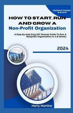 Poza produsului How to Start, Run and Grow a Non-Profit Organization: A Step-by-Step Easy DIY Startup Guide To Run A Nonprofit Organization In 4-8 Weeks - Harry Martins