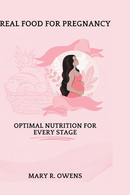 Real food for pregnancy: Optimal Nutrition for Every Stage - Mary R. Owens