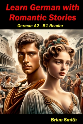 Learn German with Romantic Stories: German A2 - B1 Reader - Brian Smith