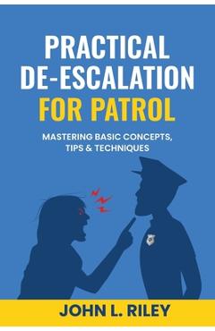 Coperta cărții 'Practical De-Escalation for Patrol: Mastering Basic Concepts, Tips & Techiques - John L. Riley'