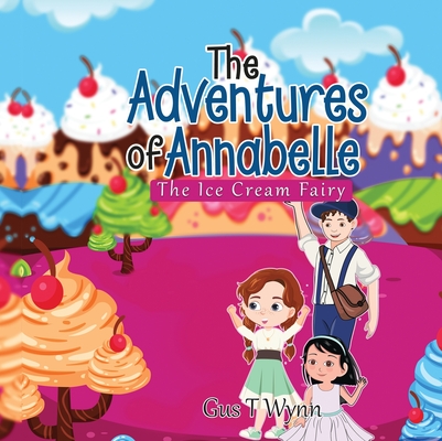 The Adventures of Annabelle: The Ice Cream Fairy - Gus T. Wynn