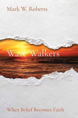 Wave Walkers: When Belief Becomes Faith - Mark W. Roberts