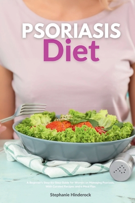 Psoriasis Diet: A Beginner's Step-by-Step Guide for Women on Managing Psoriasis, With Curated Recipes and a Meal Plan - Stephanie Hinderock