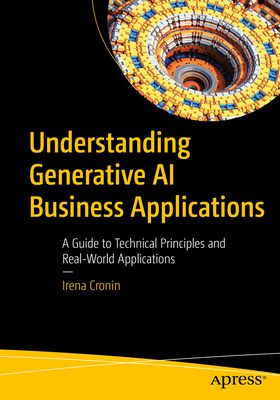 Understanding Generative AI Business Applications: A Guide to Technical Principles and Real-World Applications - Irena Cronin