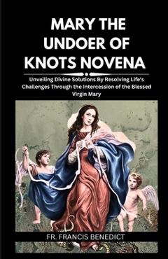 Poza produsului Mary the Undoer of Knots Novena: Unveiling Divine Solutions By Resolving Life's Challenges Through the Intercession of the Blessed Virgin Mary - Francis Benedict