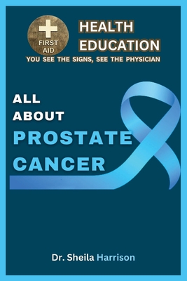 All About Prostate Cancer: Types, Symptoms, Causes, Diagnosis, Treatment, Medications, Prevention & Control, Management - Sheila Harrison