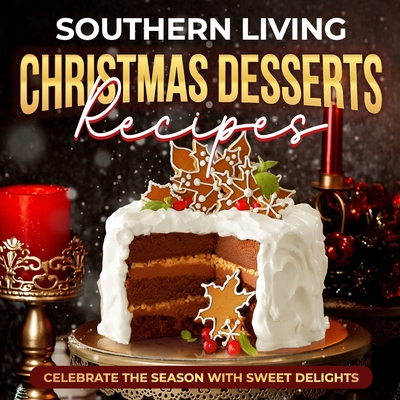 Southern Living Christmas Desserts Recipes: Celebrate the Season with Sweet Delights: Christmas Desserts Ideas - Leon Smith