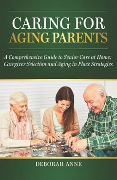 Coperta cărții 'Caring for Aging Parents: A Comprehensive Guide to Senior Care at Home: Caregiver Selection and Aging in Place'