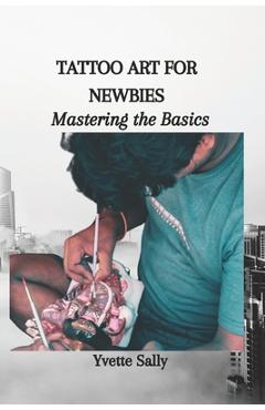 Coperta cărții 'Tattoo Art for Newbies: Mastering the Basics - Yvette Sally'