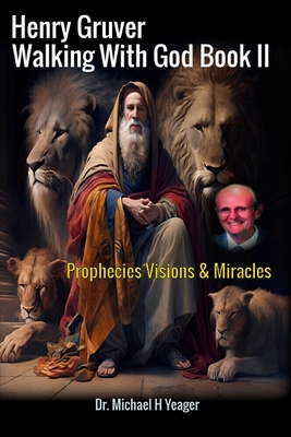 Coperta cărții 'Henry Gruver - Walking With God Book II: Prophecies Visions & Miracles - Michael H. Yeager'