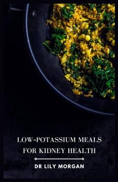 Coperta cărții 'Low-Potassium Meals for Kidney Health: Delicious and Nutritious Recipes to Support Kidney Function - Lily Morgan'