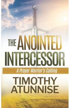 Coperta cărții 'The Anointed Intercessor: A Prayer Warrior's Calling - Timothy Atunnise'