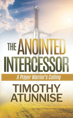 Coperta cărții 'The Anointed Intercessor: A Prayer Warrior's Calling - Timothy Atunnise'