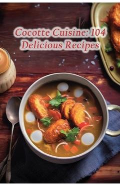 Coperta cărții 'Cocotte Cuisine: 104 Delicious Recipes - The Rustic Hut'