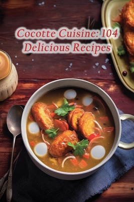 Cocotte Cuisine: 104 Delicious Recipes - The Rustic Hut