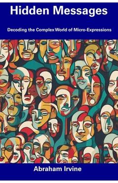 Coperta cărții 'Hidden Messages: Decoding the Complex World of Micro-Expressions - Abraham Irvine'