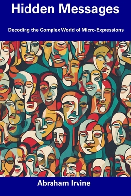 Coperta cărții 'Hidden Messages: Decoding the Complex World of Micro-Expressions - Abraham Irvine'