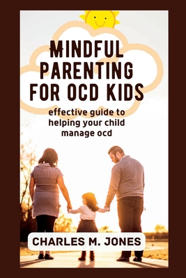 Coperta cărții 'Mindful Parenting for OCD Kids: Effective Guide to Helping your Child Manage OCD - Charles M. Jones'